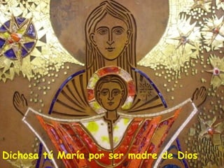 Dichosa tú María por ser madre de Dios
 