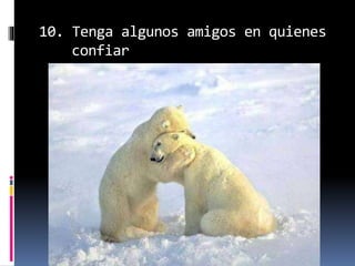10. Tenga algunos amigos en quienes
confiar
 