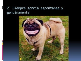 2. Siempre sonría espontánea y
genuinamente
 