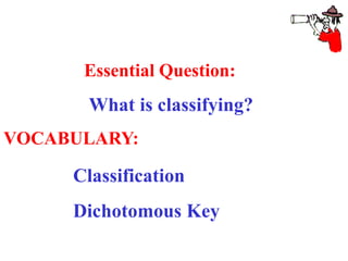 Essential Question:
What is classifying?
VOCABULARY:
Classification
Dichotomous Key
 