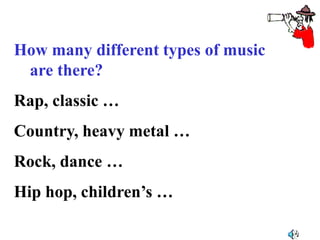 How many different types of music
are there?
Rap, classic …
Country, heavy metal …
Rock, dance …
Hip hop, children’s …
 