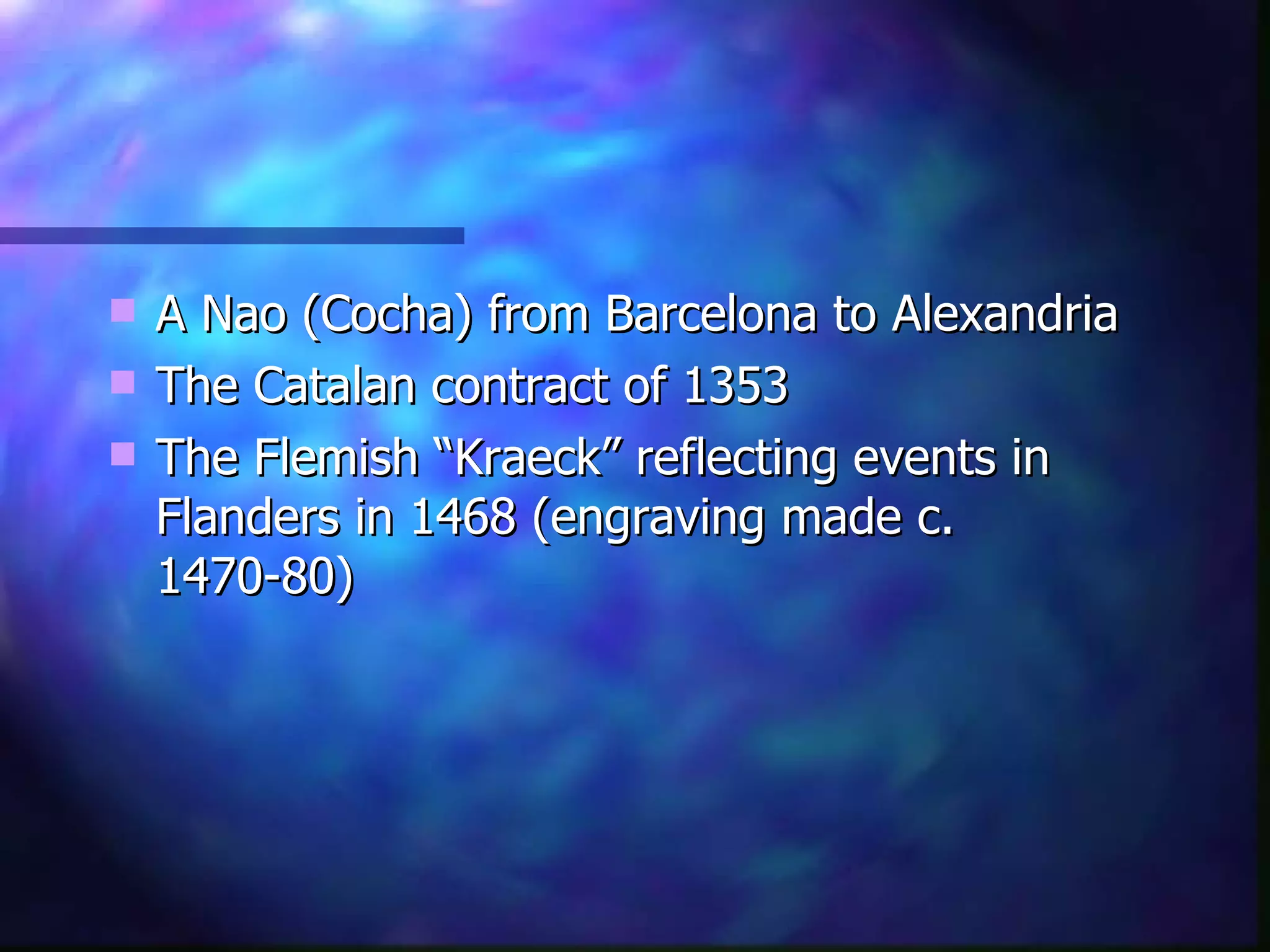 A Nao (Cocha) from Barcelona to Alexandria The Catalan contract of 1353 The Flemish “Kraeck” reflecting events in Flanders in 1468 (engraving made c. 1470-80) 