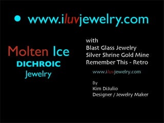 •   www.iluvjewelry.com

Molten Ice
 DICHROIC
    Jewelry
 