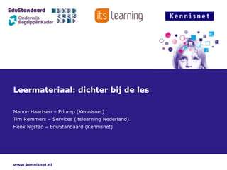 Leermateriaal: dichter bij de les

Manon Haartsen – Edurep (Kennisnet)
Tim Remmers – Services (itslearning Nederland)
Henk Nijstad – EduStandaard (Kennisnet)




www.kennisnet.nl
 