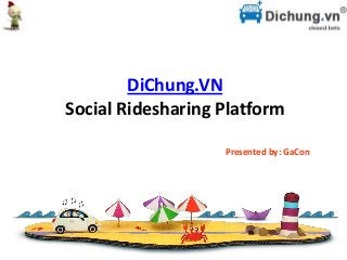 DiChung.VN
Social Ridesharing Platform

                   Presented by: GaCon
 