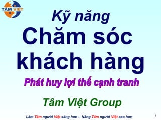 Làm Tâm người Việt sáng hơn – Nâng Tầm người Việt cao hơn
Kỹ năng
Chăm sóc
khách hàng
Tâm Việt Group
1
 