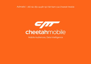 Mobile Audiences, Data Intelligence
| đ i tác đ c quy n t i Vi t Nam c a Cheetah Mobile
 