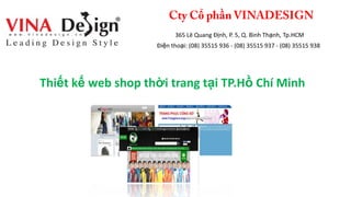 ổ ầ
365 Lê Quang Định, P. 5, Q. Bình Thạnh, Tp.HCM
Điện thoại: (08) 35515 936 - (08) 35515 937 - (08) 35515 938
Thiết kế web shop thời trang tại TP.Hồ Chí Minh
 