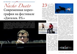 32 Bсе по-русски - Vse po russki Vse po russki - Bсе по-русски 33
работы в этой должности он перенес в Михайловский
свои прежние балеты, создал редакции больших
сюжетных балетов «Спящая красавица» и «Ромео и
Джульетта», написал для труппы Михайловского
театра несколько новых спектаклей. Петербургские
постановки Начо Дуато «Прелюдия» и  «Дуэнде» (а
также балет «За  вас приемлю смерть» в московском
театре им. Станиславского и Немировича-
Данченко) высоко оценены критикой в  номинации
«Лучший балет», а также номинированы на
премию престижного фестиваля «Золотая маска».
Отмечается, что в целом для балетов Начо Дуато
характерны тщательное, детальное вслушивание
в музыку и стремление воплотить в балете
абстрактные образы, философские состояния:
трепет от восхищенного созерцания природы или
погруженности в природные явления.
	 Балет Na Floresta («В лесу») был создан
в 1990 году, в Гааге, когда Дуато работал в NDT
под руководством  Иржи Килиана. Этот спектакль
был поставлен на музыку Э. Вила-Лобоса и В.
Тисо и завоевал многие европейские сцены.
После постановки этого балета в московском
Театре им. Станиславского и Немировича-
Данченко в России началось страстное увлечение
творчеством испанского хореографа. Спектакль
«В лесу» захватывает инстинктивной жизненной
силой, чувственностью, органичным соединением
танцевальной стихии с музыкой.
	 Премьера спектакля Начо Дуато
«Невидимое» состоялась в Михайловском театре
в мае 2013 года. Название балета воспринимается
как провокационное, ведь балетное искусство по
природе своей визуально и является одним из самых
зрелищных. Вместе с тем в балете «Невидимое» Дуато
вновь обращается к теме природы, ее таинства и
Современная хорео-
графия на фестивале
«Дягилев. P.S.»
Автор: Вера Савинцева
Nacho Duato
и 24 ноября в
А л е к с а н д р и н с к о м
театре была
представлена премьера
– балет французского
хореографа Анжелена
Прельжокажа «Ночи», поставленный
по сюжетным мотивам «Сказок тысячи
и одной ночи» и исполненный труппой
«Балет Прельжокажа» из Экс-ан-Прованса.
Премьера этого спектакля, прошедшая
весной в Париже, вызвала весьма
неоднозначный прием, в Петербурге же
балет «Ночи» прошел с успехом: публика
восприняла интерпретацию сюжетов
«1001 ночи», созданную А. Прельжокажем,
в контексте злободневных социальных проблем:
девальвации чувств, прагматизма, стремления
властвовать и других негативных тенденций
современного общества.
	 25 ноября в Михайловском театре состоялся
вечер одноактных балетов, среди них – «Боги
и собаки» чешского хореографа Иржи Килиана
(в исполнении Баварского
национального балета). Балет
Килиана, поставленный на музыку
струнного квартета Бетховена
фа минор и произведений
Дирка Хаубриха, представляет
тонкое балансирование между
возвышенной кантиленой,
обобщенностью, воплощающей
божественное в человеке, и
суетливостью, поверхностностью,
когда надломленная и хрупкая
пластика претворяет образ
низменного, животного начала.
	 В программе вечера
были также две работы
испанского хореографа Начо
Дуато: «В лесу» и «Невидимое»
(на музыку современного
польского композитора Анджея
Панфутьева). Напомним – Начо
Дуато с 2011 года покинул пост
руководителя труппы испанского
театра и теперь возглавляет
балетную труппу Михайловского
театра в Петербурге. За время
23
В Санкт-Петербурге прошел четвертый международный фестиваль «Дягилев.
Постскриптум». Балетная программа фестиваля оказалась очень насыщенной: труппы
из Баварии, Франции и Норвегии представили целую панораму тенденций в современной
хореографии. Героями фестиваля стали хореографы Начо Дуато, Анжелен Прельжокаж
и Иржи Килиан. Публика могла сопоставить работы Начо Дуато с творчеством
выдающихся современных европейских хореографов, а также почувствовать
преемственность постановок испанского хореографа с творчеством его легендарного
учителя – Иржи Килиана.
КУЛЬТУРА
 