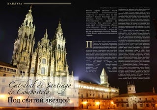 60 Bсе по-русски - Vse po russki Vse po russki - Bсе по-русски 61
Многие города Испании могут
похвастаться величественными
соборами, но только один из них
появился только благодаря храму.
Столица Галисии — Сантьяго-
де-Компостела — третий по
значимости для христиан всего
мира город после Иерусалима и Рима,
«христианская Мекка» и место
массовых паломничеств — возник на
месте захоронения апостола Иакова
(Сант Ягова), небесного покровителя
страны.
Автор: Надежда Бахромкина
П
ростой рыбак, один из первых учеников
Христа, апостол Иаков проповедовал
Евангелие на территории современной
Испании, а по возвращении в Палестину
был обезглавлен по приказу царя Ирода.
Ученики положили его тело в лодку и
пустили по волнам Средиземного моря. Лодка была
выброшена на испанский берег в устье реки Улья,
и восемь веков спустя монах-отшельник нашел ее.
Мощи святого оказались нетленными. В 829 году по
распоряжению короля Альфонса II на месте находки
над ковчегом была сооружена небольшая церковь,
а само это место получило название Компостела —
«место, обозначенное звездой».
	 В тот период, о котором идет
речь, практически весь Пиренейский
полуостров был захвачен маврами,
и обретение святых мощей испанцы
восприняли как знак свыше.
Трудно сказать, какое влияние
на дальнейший ход событий
о к а з а л о божественно
вмешательство, но, тем не менее, Испания
освободилась от арабского ига, а святой Иаков стал
главным и самым почитаемым святым страны.
	 В конце IX века первый храм на месте
могилы святого заменили на новую базилику. Но в
997 году мавры под предводительством Аль-Мансура
захватили город, снесли собор, а его двери и колокола
на плечах пленных христиан были отнесены в
Кордову, где из них были отлиты лампы для мечети.
Примечательно, что трогать святые мощи мавры не
стали. Но все равно испанцы очень тяжело переживали
разрушение храма. По легенде на обратном пути
из Сантьяго-де-Компостела мусульманское войско
перенесло эпидемию кишечной инфекции, что было
воспринято христианами, как возмездие апостола
Иакова.
	 Третий собор, тот самый, который и сейчас
может увидеть каждый, кто приедет в Сантьяго-де-
Компостела, и тот же самый, который изображен
на 1, 2 и 5-центовых монетах, начали возводить в
1078 году. Строительство растянулось более чем на
400 лет, именно поэтому во внешнем и внутреннем
облике храма смешалось столько стилей. В основном
его облик носит романский характер, но в результате
перестроек, предпринятых Габсбургами и Бурбонами
в XVI-XVIII веках, собор получил четыре совершенно
разных фасада. В 1738 – 1750-х годах архитектор
Фернандо Касас-и-Новоа полностью перестроил
главный фасад собора «Обрадорио» и 75-метровой
башни в стиле испанского барокко – чурригереско.
Порталы, обрамляющие входы в собор, богато
украшены скульптурами XI – XVI веков. Самые
значительные памятники искусства украшают
«Портик Славы», который мастер-резчик по имени
Матео создавал на протяжении 20 лет. Это вершина
романской пластики в Испании. Портик увенчивает
большое скульптурное изображение Бога Отца,
держащего на коленях распятого Сына. На колонне,
на высоте поднятой руки, имеется пять углублений
— их считают следом руки Иисуса Христа.
	 Главные ворота собора — Святые ворота —
открываются только в «Святой год» — то есть в год,
когда 25 июля, день поминовения святого Иакова,
приходится на воскресенье. Сами мощи святого
почивают в серебряной раке в крипте, уцелевшей
от храма времен Альфонса Великого. В 1589 году
они были спрятаны от английской «анти-Армады»,
и найти их смогли только в 1879 году. Позже их
подлинность подтвердил папа Лев XIII.
	 , главной достопримечательностью собора
(после мощей святого Иакова, конечно) является
Под святой звездой
Catedral de Santiago
de Compostela
КУЛЬТУРА
 
