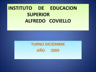 INSTITUTO  DE  EDUCACION  SUPERIOR  ALFREDO  COVIELLO TURNO DICIEMBRE AÑO  2009 