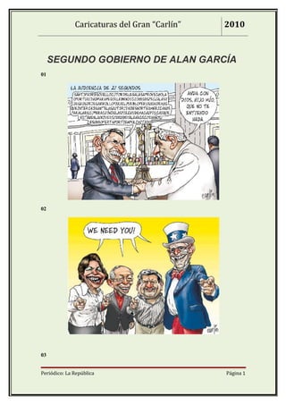 Caricaturas del Gran “Carlín”   2010



     SEGUNDO GOBIERNO DE ALAN GARCÍA
01




02




03


Periódico: La República                       Página 1
 
