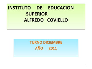 INSTITUTO  DE  EDUCACION  SUPERIOR  ALFREDO  COVIELLO TURNO DICIEMBRE AÑO  2011 
