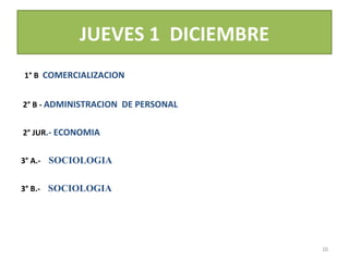 JUEVES 1  DICIEMBRE 1° B  COMERCIALIZACION   2° B -  ADMINISTRACION  DE PERSONAL   2° JUR .-  ECONOMIA 3° A.-  SOCIOLOGIA 3° B.-  SOCIOLOGIA 