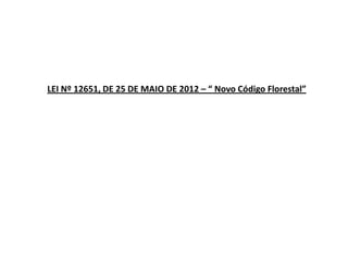 LEI Nº 12651, DE 25 DE MAIO DE 2012 – “ Novo Código Florestal”
 