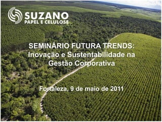 SEMINÁRIO FUTURA TRENDS:
Inovação e Sustentabilidade na
     Gestão Corporativa


   Fortaleza, 9 de maio de 2011
 