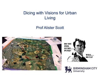 Dicing with Visions for Urban
Living
Prof Alister Scott
RTPI and LLM
 