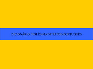 DICIONÁRIO INGLÊS-MADEIRENSE-PORTUGUÊS
 