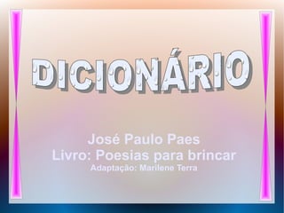 José Paulo Paes
Livro: Poesias para brincar
Adaptação: Marilene Terra
 