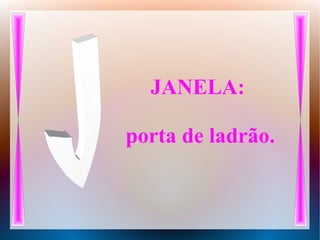 JANELA:
porta de ladrão.
 