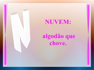 NUVEM:
algodão que
chove.
 