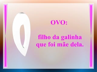OVO:
filho da galinha
que foi mãe dela.
 