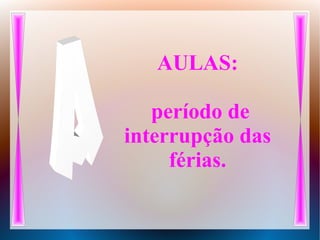 AULAS:
período de
interrupção das
férias.
 