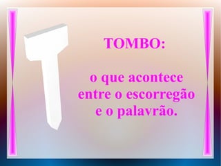 TOMBO:
o que acontece
entre o escorregão
e o palavrão.
 
