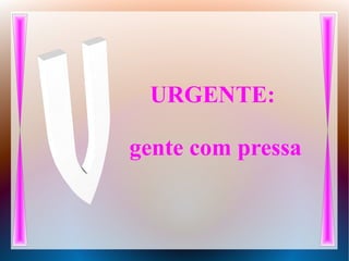 URGENTE:
gente com pressa
 