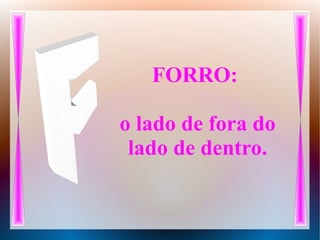 FORRO:
o lado de fora do
lado de dentro.
 