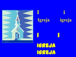 I             i
Igreja       igreja


I        i
Igreja
igreja
 