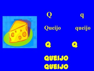 Q            q
Queijo   queijo


Q        q
Queijo
queijo
 