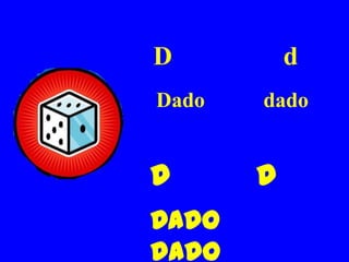 D          d
Dado   dado


D      d
Dado
dado
 