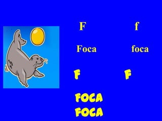 F          f
Foca   foca

F      f
Foca
foca
 