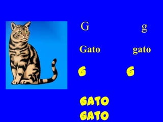G          g
Gato   gato

G      g

Gato
gato
 