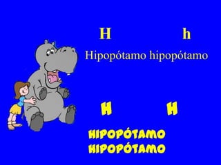 H              h
Hipopótamo hipopótamo



  H          h
Hipopótamo
hipopótamo
 