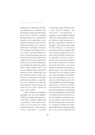 DICIONÁRIO DA EDUCAÇÃO PROFISSIONAL EM SAÚDE



cedimentos, os referenciais de diplo-                correspondem a duas formas de ação:
mas apresentam-se, à primeira vista,                 a ação mental, implícita, não
sob forma de quadros que relacionam,                 obser vável, correspondente à
de um lado, as funções e atividades                  cognição; e a ação manifesta, explícita,
principais descritas no referencial do               observável, correspondente à ativida-
emprego com as capacidades e com-                    de. Ainda que sejam mecanismos es-
petências terminais; de outro, as com-               pecíficos, capacidade e atividade ou
petências terminais com os ‘saberes’ e               cognição e ação formam uma unida-
‘saber-fazer’ tecnológicos associados.               de. Não obstante, os referenciais
Essa codificação dos diplomas de en-                 curriculares cindem esta unidade. Além
sino técnico e profissio-nalizante re-               disto, afirmar que alguém deve ser ‘ca-
pousa, em última instância, sobre uma                paz de’ não diz nada do conteúdo des-
lista de ‘saber-fazer’. Esses saber-fazer,           sa capacidade. Conforme afirma o
unidades de base desse ordenamento                   mesmo autor, as listas de competênci-
técnico, são eles mesmos definidos por               as nas quais se tenta basear o currículo
uma seqüência de relações de encaixe.                não dizem nada sobre o que devem
Como explica Tanguy (1997), com                      adquirir os estudantes para serem ca-
base na regulamentação educacional                   pazes de fazer o que se pretende que
francesa, eles são estabelecidos com                 eles façam. Por isto, é preciso aceitar
base na lista de tarefas e funções ela-              que o desenvolvimento de competên-
borada no referencial de atividades                  cias é uma conseqüência e não o con-
profissionais, podendo ser apreendi-                 teúdo em si da formação, e que os efei-
dos com a expressão ‘ser capaz de’.                  tos pretendidos com a prática pedagó-
Concretamente são descritos por um                   gica podem se constituir no máximo
verbo de ação e pelos objetos aos                    como horizontes, cujos limites se alar-
quais a ação se aplica.                              gam permanentemente na proporção
      Críticas à tamanha racionalização              de novas aprendizagens. Sendo assim,
pedagógica não são raras. Malglaive                  o currículo mantém-se baseado em sa-
(1994), por exemplo, argumenta que os                beres de referência, oriundos dos cam-
‘saber-fazer’, evidência explícita das               pos das ciências e das profissões. Pe-
competências, como ações obser-                      las críticas apresentadas anteriormen-
váveis, são governados por outras                    te, o chamado ‘currículo por compe-
ações, inobserváveis: as ações mentais.              tências’ dificilmente escapa da condição
Assim, capacidade e atividade                        de ser um construto elaborado com

                                               122
 