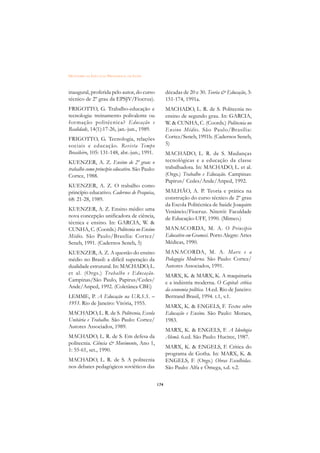 DICIONÁRIO DA EDUCAÇÃO PROFISSIONAL EM SAÚDE



inaugural, proferida pelo autor, do curso             décadas de 20 e 30. Teoria  Educação, 3:
técnico de 2º grau da EPSJV/Fiocruz).                 151-174, 1991a.
FRIGOTTO, G. Trabalho-educação e                      MACHADO, L. R. de S. Politecnia no
tecnologia: treinamento polivalente ou                ensino de segundo grau. In: GARCIA,
for mação politécnica? Educação e                     W.  CUNHA, C. (Coords.) Politecnia no
Realidade, 14(1):17-26, jan.-jun., 1989.              Ensino Médio. São Paulo/Brasília:
FRIGOTTO, G. Tecnologia, relações                     Cortez/Seneb, 1991b. (Cadernos Seneb,
sociais e educação. Revista Tempo                     5)
Brasileiro, 105: 131-148, abr.-jun., 1991.            MACHADO, L. R. de S. Mudanças
KUENZER, A. Z. Ensino de 2º grau: o                   tecnológicas e a educação da classe
trabalho como princípio educativo. São Paulo:         trabalhadora. In: MACHADO, L. et al.
Cortez, 1988.                                         (Orgs.) Trabalho e Educação. Campinas:
                                                      Papirus/ Cedes/Ande/Anped, 1992.
KUENZER, A. Z. O trabalho como
princípio educativo. Cadernos de Pesquisa,            MALHÃO, A. P. Teoria e prática na
68: 21-28, 1989.                                      construção do curso técnico de 2º grau
                                                      da Escola Politécnica de Saúde Joaquim
KUENZER, A. Z. Ensino médio: uma                      Venâncio/Fiocruz. Niterói: Faculdade
nova concepção unificadora de ciência,                de Educação-UFF, 1990. (Mimeo.)
técnica e ensino. In: GARCIA, W. 
CUNHA, C. (Coords.) Politecnia no Ensino              MANACORDA, M. A. O Princípio
Médio. São Paulo/Brasília: Cortez/                    Educativo em Gramsci. Porto Alegre: Artes
Seneb, 1991. (Cadernos Seneb, 5)                      Médicas, 1990.
KUENZER, A. Z. A questão do ensino                    MANACORDA, M. A. Marx e a
médio no Brasil: a difícil superação da               Pedagogia Moderna. São Paulo: Cortez/
dualidade estrutural. In: MACHADO, L.                 Autores Associados, 1991.
et al. (Orgs.) Trabalho e Educação.                   MARX, K.  MARX, K. A maquinaria
Campinas/São Paulo, Papirus/Cedes/                    e a indústria moderna. O Capital: crítica
Ande/Anped, 1992. (Coletânea CBE)
                                                      da economia política. 14.ed. Rio de Janeiro:
LEMME, P. A Educação na U.R.S.S. –                    Bertrand Brasil, 1994. t.1, v.1.
1953. Rio de Janeiro: Vitória, 1955.
                                                      MARX, K.  ENGELS, F. Textos sobre
MACHADO, L. R. de S. Politecnia, Escola               Educação e Ensino. São Paulo: Moraes,
Unitária e Trabalho. São Paulo: Cortez/               1983.
Autores Associados, 1989.
                                                      MARX, K.  ENGELS, F. A Ideologia
MACHADO, L. R. de S. Em defesa da                     Alemã. 6.ed. São Paulo: Hucitec, 1987.
politecnia. Ciência  Movimento, Ano 1,
                                                      MARX, K.  ENGELS, F. Crítica do
1: 55-61, set., 1990.
                                                      programa de Gotha. In: MARX, K. 
MACHADO, L. R. de S. A politecnia                     ENGELS, F. (Orgs.) Obras Escolhidas.
nos debates pedagógicos soviéticos das                São Paulo: Alfa e Ômega, s.d. v.2.


                                                174
 
