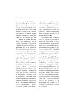 DICIONÁRIO DA EDUCAÇÃO PROFISSIONAL EM SAÚDE



bém permitir que não haja divisões que               seqüenciação, a complementaridade
impeçam o educando de dar continui-                  dos conteúdos e a dinâmica dos pro-
dade a seus estudos, a cada etapa                    cessos de assimilação e aprendizagem,
vencida, não comprometendo, assim,                   considerando, principalmente, os his-
as perspectivas de uma formação per-                 tóricos heterogêneos dos alunos, suas
manente e ao longo da vida. Nesse sen-               experiências formativas anteriores e
tido, a organização curricular, quer seja            planos futuros para sua trajetória de
em séries, quer em ciclos ou módulos,                estudos (Machado, 2005).
pode e deve preservar esse princípio.                      A principal discussão que se trava
      Módulos são definidos como uni-                sobre esta questão está ligada ao con-
dades temáticas autônomas, com ca-                   fronto entre os sistemas de formação
ráter de terminalidade, sancionáveis                 mais generalistas e os sistemas profis-
por exames e certificados, podendo ser               sionais que formam qualificações a se-
acumuladas para fins de obtenção de                  rem imediatamente utilizadas em cer-
diplomas. Podem ser previstas ou aten-               tos postos de trabalho (Crivellari,
der demandas emergentes, abranger                    2005). A relação linear e imediata en-
uma única ou mais disciplinas, contar                tre a educação, especialmente a profis-
ou não com pré-requisitos. Tal organi-               sional, e as necessidades do mercado
zação curricular permite ao aluno im-                de trabalho, foi o principal fundamen-
primir ritmo e direção ao seu percurso               to da economia da educação dos anos
formativo, dando-lhe alguma indepen-                 70, protagonizada pela Teoria do Ca-
dência e flexibilidade para retardar, ace-           pital Humano e das medidas designa-
lerar, interromper e retomar seus es-                das como man power approach. Críticas
tudos; atender a demandas                            contundentes e fundamentadas a essa
individuais e a novas exigências pro-                abordagem foram realizadas tanto pelo
fissionais, facilitando a integração da-             seu aspecto ideológico quanto por sua
queles com defasagens e dificuldades                 insuficiência empírica. Não obstante,
de aprendizagem. Entretanto, o grau                  sob a crise contemporânea do empre-
de liberdade dos alunos para influir                 go e das qualificações, essa abordagem
nesse processo é um assunto para ne-                 muitas vezes é resgatada para justificar
gociações. Sobretudo, é preciso garan-               políticas de for mação e de
tir que a estruturação do currículo siga             requalificação mais afinadas com as
critérios psicopedagógicos e que leve                configurações ocupacionais do merca-
em conta os graus de complexidade, a                 do de trabalho.

                                               270
 