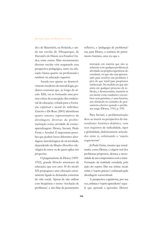 DICIONÁRIO DA EDUCAÇÃO PROFISSIONAL EM SAÚDE



dá e de Maastricht, na Holanda, e ain-               reflexivo, a ‘pedagogia de problemas’
da nas escolas de Albuquerque, de                    era, para Dewey, a essência do pensa-
Harvard e do Hawai, nos Estados Uni-                 mento humano, uma vez que a
dos, entre outras. Mais recentemente,
diversas escolas vêm resgatando essa                      instrução em matéria que não se
perspectiva pedagógica, tanto na edu-                     relacione com qualquer problema já
                                                          abordado na própria experiência do
cação básica quanto na profissional e                     estudante, ou que não seja apresen-
também na educação superior.                              tado para resolver um problema é
     Atendo-nos apenas ao desenvol-                       pior do que inútil para propósitos
vimento moderno da metodologia, po-                       intelectuais. Na medida em que não
                                                          entra em qualquer processo de re-
demos constatar que, ao longo do sé-                      flexão, é desnecessária; mantém-se
culo XIX, vai-se formando uma pos-                        em mente como madeiras e escom-
tura crítica da concepção dita tradicio-                  bros sem préstimo, é uma barreira,
nal de educação, voltada para a forma-                    um obstáculo no caminho do pen-
                                                          samento efectivo quando o proble-
ção espiritual e moral do indivíduo.
                                                          ma surge (Dewey, 1910, p. 199)
Zanotto e De Rose (2003) identificam
quatro autores, representativos de                        Para Saviani, a problematização
abordagens diversas da proble-                       deve-se inserir na perspectiva do ma-
matização como atividade de ensino-                  terialismo histórico-dialético, com
aprendizagem: Dewey, Saviani, Paulo                  seus requisitos de radicalidade, rigor
Freire e Ausubel. É importante perce-                e globalidade, dialeticamente articula-
ber que podem haver diferentes abor-                 dos entre si, enfatizando o ‘sujeito
dagens metodológicas de tal atividade,               cognoscente’.
dependendo da filiação filosófico-ide-                     Já Paulo Freire, mesmo que ressal-
ológica do autor ou de quem aplica tais              tando, como Dewey, a origem real dos
propostas.                                           problemas propostos, destaca a neces-
     O pragamatismo de Dewey (1859-                  sidade de um compromisso com a trans-
1952), grande filósofo americano da                  formação da realidade estudada, pela
educação, que nos anos 30 do século                  ação do sujeito. Daí sua ênfase recair
XX propugnava uma educação estrei-                   sobre o ‘sujeito práxico’, enfatizado pela
tamente ligada às demandas concretas                 abordagem sociocultural.
da vida social. Apesar de não utilizar                     A perspectiva cognitivista, por sua
com freqüência o termo ‘resolução de                 vez, enfatiza o ‘sujeito aprendente’: aque-
problemas’, e sim falar de pensamento                le que aprende a aprender. Dentre

                                               306
 