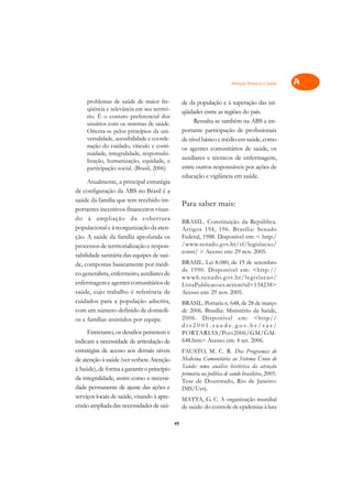 Atenção Primária à Saúde   A

     problemas de saúde de maior fre-             de da população e à superação das ini-              C
     qüência e relevância em seu territó-         qüidades entre as regiões do país.
     rio. É o contato preferencial dos
                                                       Ressalta-se também na ABS a im-                D
     usuários com os sistemas de saúde.
     Orienta-se pelos princípios da uni-          portante participação de profissionais
     versalidade, acessibilidade e coorde-        de nível básico e médio em saúde, como
                                                                                                      E
     nação do cuidado, vínculo e conti-           os agentes comunitários de saúde, os
     nuidade, integralidade, responsabi-                                                              F
     lização, humanização, equidade, e            auxiliares e técnicos de enfermagem,
                                                  entre outros responsáveis por ações de
     participação social. (Brasil, 2006)                                                              G
                                                  educação e vigilância em saúde.
     Atualmente, a principal estratégia
de configuração da ABS no Brasil é a                                                                  H
saúde da família que tem recebido im-
                                                  Para saber mais:                                    I
portantes incentivos financeiros visan-
do à ampliação da cobertura
populacional e à reorganização da aten-
                                                  BRASIL. Constituição da República.                  N
                                                  Artigos 194, 196. Brasília: Senado
ção. A saúde da família aprofunda os              Federal, 1988. Disponível em: < http:/
                                                  /www.senado.gov.br/sf/legislacao/                   O
processos de territorialização e respon-
                                                  const/ > Acesso em: 29 nov. 2005.
sabilidade sanitária das equipes de saú-
                                                  BRASIL. Lei 8.080, de 19 de setembro
                                                                                                      P
de, compostas basicamente por médi-
                                                  de 1990. Disponível em: <http://
co generalista, enfermeiro, auxiliares de
                                                  www6.senado.g ov.br/le gislacao/                    Q
enfermagem e agentes comunitários de              ListaPublicacoes.action?id=134238>
saúde, cujo trabalho é referência de              Acesso em: 29 nov. 2005.                            R
cuidados para a população adscrita,               BRASIL. Portaria n. 648, de 28 de março
com um número definido de domicíli-               de 2006. Brasília: Ministério da Saúde,             S
os e famílias assistidos por equipe.              2006. Disponível em: <http//
                                                  d t r 2 0 0 1 . s a u d e . g o v. b r / s a s /
     Entretanto, os desafios persistem e          PORTARIAS/Port2006/GM/GM-                           T
indicam a necessidade de articulação de           648.htm> Acesso em: 4 set. 2006.
estratégias de acesso aos demais níveis           FAUSTO, M. C. R. Dos Programas de
                                                                                                      U
de atenção à saúde (ver verbete Atenção           Medicina Comunitária ao Sistema Único de
à Saúde), de forma a garantir o princípio         Saúde: uma análise histórica da atenção             V
                                                  primária na política de saúde brasileira, 2005.
da integralidade, assim como a necessi-           Tese de Doutorado, Rio de Janeiro:                  A
dade permanente de ajuste das ações e             IMS/Uerj.
serviços locais de saúde, visando à apre-         MATTA, G. C. A organização mundial                  A
ensão ampliada das necessidades de saú-           de saúde: do controle de epidemias à luta

                                             49
 
