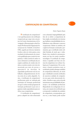 A

                                                                                              C
              CERTIFICAÇÃO DE COMPETÊNCIAS
                                                                                              D
                                                                    Marise Nogueira Ramos
                                                                                              E
     A ‘certificação de competências’            com a chamada ‘empregabilidade’ pelo
é um aperfeiçoamento da certificação             fato de se referir a competências de         F
ocupacional, que surge como um pro-              base ampla, normalizadas em sistemas
jeto do Centro Interamericano de In-             que facilitem a transferibilidade dos tra-
                                                                                              G
vestigação e Documentação sobre For-             balhadores entre diferentes contextos
mação Profissional da Organização In-            ocupacionais. Admite-se, também, sob
                                                                                              H
ternacional do Trabalho (Cinterfor/              a égide da formação continuada e per-
                                                                                              I
OIT), seguido por diversas iniciativas           manente, que o certificado tenha vali-
levadas a cabo em vários países, como            dade limitada, de modo que o traba-
                                                                                              N
resultado do deslocamento do concei-             lhador deva atualizá-lo permanente-
to de qualificação para a noção de com-          mente em face do avanço científico-          O
petência. A idéia central em ambos os            tecnológico. O certificado de compe-
casos é distanciar a certificação da con-        tência é expedido com base em nor-           P
cepção acadêmica de creden-cial, ob-             mas de competência (ver verbete Ava-
tida ao concluir estudos com êxito de-           liação por Competências). Por se refe-       Q
monstrado por meio de provas, e                  rirem a funções produtivas reais, os
aproximá-la da descrição de                      certificados podem abranger unidades         R
capacidades profissionais reais do tra-          de competências diferentes, de modo
balhador, independentemente da for-              que o trabalhador acumule certificados       S
ma como ele as tenha adquirido. As-              de sucessivas unidades de competên-
sim, a ‘certificação de competências’            cia nas quais tenha demonstrado do-          T
profissionais pode ser realizada pela            mínio. Acredita-se que, assim, ele pode
instituição de formação profissional             incrementar suas possibilidades de pro-      U
em que se tenha cursado programas de             moção e de mobilidade profissional.
formação profissional ou por um or-              Dependendo da configuração do sis-           V
ganismo criado especialmente para cer-           tema, um conjunto de certificados que
tificar essas competências.                      corresponda à totalidade das unidades        A
      A ‘certificação de competências’           de competência, correspondente, por
passa a adquirir um valor relacionado            sua vez, a uma função, pode receber          A

                                            83
 