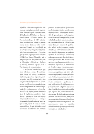DICIONÁRIO DA EDUCAÇÃO PROFISSIONAL EM SAÚDE



superado com êxito as provas e exa-                 públicas de educação e qualificação
mes de avaliação, possuindo legitimi-               profissional, e o fim dos acordos entre
dade em todo o país (Cinterfor/OIT,                 empregadores e empregados em ma-
2006; Pronko, 2005). Será no decorrer               téria de aprendizagem. Na França, seg-
da década de 1990 que a temática da                 mento expressivo da representação dos
‘formação ao longo da vida’, substitu-              trabalhadores deste país vem critican-
indo o conceito de ‘educação perma-                 do essa modalidade de validação por
nente’ (como direito de todos e obri-               tentar destruir o conceito de qualifica-
gação do Estado), será introduzida no               ção, reduzir os diplomas a um conglo-
debate público por algumas organiza-                merado de conhecimentos elementa-
ções internacionais, como a Organiza-               res, fazendo desaparecer a noção de
ção para a Cooperação e a Economia                  quadros de classificação construídos
(OCDE), o Banco Mundial e até a                     coletivamente a partir dos níveis de for-
Organização das Nações Unidas para                  mação profissional. Os trabalhadores
a Educação, a Ciência e a Cultura                   apontam o enfraquecimento dos pro-
(Unesco), abrindo espaço para a                     cessos de negociação, o afastamento
‘certificação de competências’.                     do Estado e o peso crescente dos em-
     A noção de competência, que                    pregadores na apreciação e reconheci-
vem substituir a noção de qualifica-                mento das aquisições, cuja única refe-
ção, afeita ao ‘antigo’ paradigma                   rência é a prática nos ramos profissio-
taylorista, apesar de imprecisa, con-               nais. Enfim, condenam a ruptura da li-
verge em suas diferentes versões para               gação tradicional entre validação e for-
o significado de performance, de desem-             mação, assim como a quebra das re-
penho (verificável) em situação de tra-             gras juridicamente definidas de corres-
balho, independente da forma de aqui-               pondência entre o diploma escolar e o
sição dos conhecimentos pelo traba-                 título/certificado profissional, medidas
lhador. Em alguns países, como é o                  que, segundo eles, visam satisfazer exi-
caso da Inglaterra, sua adoção signi-               gências da flexibilização econômica
ficou a passagem para um regime                     (Joubier, 1997; Boudet et al., 1998). Em
referenciado no mercado e a extinção                resumo, esta política de certificação de
do modelo fundado sobre a ‘negocia-                 competências tenderia a produzir um
ção social’, isto é, de todas as instân-            rompimento com o sentido
cias públicas de participação social                universalista das políticas públicas de
destinadas à definição das políticas                formação do trabalhador.

                                               88
 