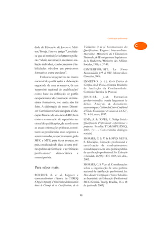 Certificação profissional   A

dade de Educação de Jovens e Adul-                       Validation et de la Reconnaissance des              C
tos/Proeja. Em seu artigo 7, estabele-                   Qualifications. Rapport Intermediaire.
ce que as instituições ofertantes pode-
                                                         Marseille: Ministère de l’Éducation                 D
                                                         Nationale, de l’Enseignement Supérieur et
rão “aferir, reconhecer, mediante ava-                   de la Recherche/Ministère des Affaires
liação individual, conhecimentos e ha-                   Sociales, 1998, p. 37-49.
                                                                                                             E
bilidades obtidos em processos                           CINTERFOR/OIT. La Nueva                             F
formativos extra-escolares”.                             Recomendación 195 de OIT. Montevideo:
      Embora esteja prevista no marco                    Cinterfor, 2006.
                                                                                                             G
nacional de qualificações a elaboração                   INMETRO. (s. d.). Guia Prático de
negociada de uma normativa, de um                        Certifica-ção de Pessoas. Sistema Brasileiro
                                                         de Avaliação da Conformidade.
                                                                                                             H
‘repertório nacional de qualificações’
                                                         Comissão Técnica de Pessoal.
como base da definição de perfis
                                                         JOUBIER,         J.-M.        For mation
                                                                                                             I
ocupacionais e de construção de itine-
                                                         professionnelle: ouvrir largement le
rários formativos, isso ainda não foi
                                                         débat. Analyses & documents                         N
feito. A elaboração de novas Diretri-                    economiques. Cahiers du Centre Conféderal
zes Curriculares Nacionais para a Edu-                   d’Études Économiques et Sociales de la CGT,         O
cação Básica e de uma nova CBO, bem                      71: 4-10, mars, 1997.
como a construção do repertório na-                      LIMA, A. & LOPES, F. Diálogo Social e               P
cional de qualificações, de acordo com                   Qualificação Profissional: experiências e
as atuais orientações políticas, consti-                 propostas. Brasília: TEM/SSPE/DEQ,                  Q
                                                         2005. (v.1. – Construindo diálogos
tuem as providências mais urgentes a                     sociais)
serem tomadas, respectivamente, pelo                                                                         R
                                                         MORAES, C. S. V. & LOPES NETO,
MEC e MTE, para fazer avançar, no                        S. Educação, formação profissional e
país, a realização do ideal de uma polí-                 certificação de conhecimentos:
                                                                                                             S
tica pública de formação e ‘certificação                 considerações sobre uma política pública
profissional’       democrática        e                 de certificação profissional. In: Educação          T
                                                         e Sociedade, 26(93): 1435-1469, set.-dez.,
emancipatória.
                                                         2005.                                               U
                                                         MORAES, C. S. V. et al. Considerações
Para saber mais:                                         sobre a organização de uma política                 V
                                                         nacional de certificação profissional. In:
BOUDET. A. et al. Rapport e                              Para discutir Certificação (Texto Subsídio
contextualisation : France. In: CEREQ                    ao Seminário de Educação Profissional
                                                                                                             A
(Orgs.) Dispositif d’ Observation des Innovations        MEC/Semtec/Proep, Brasília, 16 a 18
dans le Champ de la Certification, de la                 de junho de 2003)                                   A

                                                    93
 