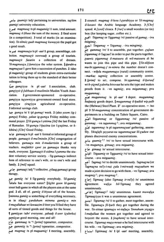 171


~~        gaamir;i ladjl pertaining to universities. tar;liim         2 council. magmar; il-Iu1fa I-r;arabiyya or fil-magmar;
gaamir;i university education.                                        il-Iu1fawi the Arabic language Academy. 3 {Chr]
t~        magmuur; In pI magamiir;/l sum. total amount.               synod. 4 {zool] cloaca. 5 {rur] a small wooden (or tin)
magmuur; il-filuus the sum of the money. 2 final score                box (for keeping sugar, coffee etc.).
(in a competition). 3 total of marks (in an examina-                  ~I filgamar; or figgamar; Ivil passive of gamar;. - iva
tion). fit-tilmiiz gaab magmuur; kuwayyis the pupil got               milgimir;.
a good result.                                                        ~ I fingamar; = filgamar;. - iva mingimir;.

~~         magmuur;a In pI -aat/l group, assemblage, col-
                                                                      C;':   gammar; Ivtl 1 to assemble, put together. r;afaan
                                                                      yigammar; i/- fagzaa f in order to put the parts together.
lection. magmuur;it suwwaab a group of tourists.
                                                                      r;aawiz yigammar; il-masuura di wil-masuura di he
magmuur;it fasatiin      a collection of dresses.
                                                                      wants to join this pipe and this pipe. II fil-lilifoon
ri/.magmuur;a f-famsiyya the solar system. IIqarabt-u
                                                                      ma-bi-ygammar;-f in-nimra the number doesn't con-
magmur;aat I gave him a succession of punches. 2 lalso
                                                                      nect. - wibda mugammar;a (rural) community centre.
pI magamiir;1 group of students given extra-curricular
                                                                      - markaz lagmiir; collection or assembly centre.
tuition to bring them up to the standard of their better
                                                                      2 {print] to set, compose. bi-ygammar; il-buruuf
colleagues.
                                                                      wi-b-yir;mil r;aleeha birovaal he sets the type and makes
~ gamr;iyya           In   pI -aatl   1 association,   club.
                                                                      proofs from it. - vn tagmiir;; ava migammar;; pva
gamr;iyyil if-fubbaan il-muslimiin Muslim Youth Asso-
                                                                      mugammar;.
ciation.       2 government-sponsored        co-operative.
                                                                      ~ mugammar; In           pI -aall 1 depot. mugammar;
gamr;iyya lar;awniyya government-owned food store.
                                                                      baqaayir; goods depot. II mugammar; il-badiid winulb
gamr;iyya    zirar;iyya    agricultural      co-operative.
                                                                      the (Helwan) Steel Plant. 2f co-operative store. - Ino
3 informal savings club.
                                                                      pll 3 fil-mugammar; concentration of government de-
~ gumr;a Inl 1 Ipl gumar;1 week. 2 (also yoom (ig-)
                                                                      partments in a building on Tahrir Square, Cairo.
gumr;a) Friday. ~alaat ig-gumr;a Friday midday com-
                                                                      ~I filgammar; or figgammar; Ivil passive of
munal prayer. II fil-gumr;a I-yiliima {lsi] the last Friday
                                                                      gammar;. - vn lagammur; f; ava milgammar;.
of Ramadan. fil-gumr;a I-baziina (or I-r;a;iima, or k-
                                                                      ~ tagammur; In pI lagammur;aall gathering, assem-
kibiira) {Chr] Good Friday.
                                                                      bly. fiklafafil (ayyaral-na lagammur;aallil-r;aduw our
~lI:- gamaar;a In pI -aal/l formal or informal group of
                                                                      planes discovered enemy concentrations.
people. gamaar;il iI-mufminiin {Chr] congregation of
                                                                      C"~ gaamir; 2 f Ivtl to have sexual intercourse with.
believers. gamaar;a min il-mudarrisiin a group of
                                                                      -vn mugamr;a, gimaar;; ava migaamir;.
teachers. mutjakkir qawi ya gamaar;a thanks very
                                                                      t ~ gimaar; Inl sexual intercourse.
much, everyone. IIgamaar;il il-xidma I-r;amma the stu-
                                                                      C"~I filgaamir; or figgaamir; Ivil to have sexual inter-
dent voluntary service society. - fig-gamaar;a indirect
                                                                      course. - ava milgaamir;.
form of reference to one's wife, or to one's wife and
                                                                      C;':i fagmar; Ivil to decide unanimously. fagmar;na (or
family. 2 {mil] squad.
                                                                       fagmar;na rafy-i-na) r;ala I-mirwaab mar;aahum we
.I'll:-   gamaar;i ladj *1 collective. r;ilaag gamaar;i group         made ajoint decision to go with them. - vn figmaar;; ava
therapy.                                                              mugmir; f; pva mugmar; f .
~     gamiir; Inl 1 fig-gamiir; everybody. ril-gamiir;                t~! figmaar; (also figmaar; ir-rafy) Inl unanimous
fakalu has everyone eaten? lllir;bil goon lil-gamiir;                 agreement.       wafqu     bil- figmaar;  they  agreed
street ball-game in which all the players aim at the same             unanimously.
goal. 2 all, all of. gamiir; il-biyuul all of the houses.             ..r~! figmaar;if ladjl unanimous. kaanil muwafqa
Ilmimma gamiir;-u something of everything necessary,                   figmaar;iyya it was a unanimous agreement.
as in lilaaqi r;anduhum mimma gamiir;-u min                           ~I figlamar; Ivil 1 to gather, meet together, assem-
i/-mur;allabaal wi-Iawaazim iI-beel you'll find they have             ble. figtamar;u fil-barb they got together during the
all sorts of tinned goods and things for the house.                   war. fis-sillaal iglamar;u wi-llafaqu finnuhum yiqa(r;u
~ gamiir;an ladvl everyone. ~abaab iI-xeer (r;aleeku)                 I-maballaat the women got together and agreed to
ga,;,iir;an good morning, one and all!                                boycott the stores. 2 {euphem] to have sexual inter-
t~ gammaar; In *1 {print] typesetter, compositor.                     course. figlamar; mar;a mraal-u he had intercourse with
~ gammiir; In *1 {print] typesetter, compositor.                      his wife. - vn figtimaar;; ava miglimir;.
~ magmar; In pI magaamir;1 1 meeting, assembly.                       t41 figtimaar; Inl Ilpl -aall meeting, assembly.
 