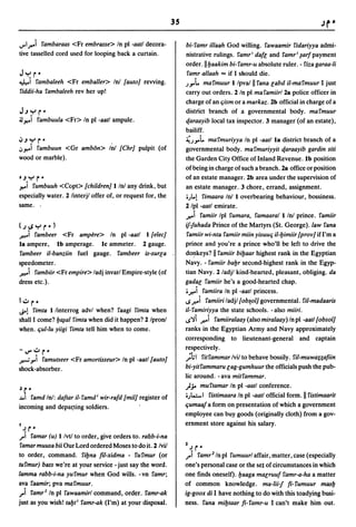 35

IJ"I,i   fambaraas <Fr embrasse> In pI -aatl decora-               bi-famr iIIaah God willing. fawaamir fidariyya admi-
tive tasselled cord used for looping back a curtain.               nistrative rulings. famr; dale and famr; ,farl payment
                                                                   order .lIl:Jaakim bi- famr-u absolute ruler. - fiza garaa-Ii
JYr •                                                               famr allaah "" if I skould die.
*i     fambaleeh <Fr emballer> In! [auto} revving.                 J""t.   mafmuur I/pva/li fana eabd iI-mafmuur I just
fiddii-ha fambaleeh rev her up!                                    carry out orders. 2 In pI ma famiirl 2a police officer in
                                                                   charge of an c;ism or a markaz. 2b official in charge of a
J.JYr-                                                             district branch of a governmental body. ma fmuur
~~i fambuula <Fr> In pI -aatl ampule.                              qaraayib local tax inspector. 3 manager (of an estate),
                                                                   bailiff.
lJ.JYr"                                                            ~J""t. mafmuriyya In pI -aatl la district branch of a
.J~i fambuun <Gr ambOn> /n! [Chr} pulpit (of                       governmental body. mafmuriyyit qaraayib gardin siti
wood or marble).                                                   the Garden City Office of Inland Revenue. Ib position
                                                                   of being in charge ofsuch a branch. 2a office or position
'.J Yr'                                                            of an estate manager. 2b area under the supervision of
~i fumbuuh <Copt> [children} lint any drink, but                   an estate manager. 3 chore, errand, assignment.
especially water. 2 linterjl offer of, or request for, the         .)...1 fimaara In! I overbearing behaviour, bossiness.
same . .                                                           2/pl -aatl emirate.
                                                                   ,i famiir Ipl fumara. famaaral lint prince. famiir
(.IISYr")                                                          iJ-fuhada Prince of the Martyrs (St. George). law fana
r,i      fambeer <Fr ampere> In pI -aatl I [elec}                   famiir wi-nta famiir miin yisuuC; iI-l:Jimiir [prov} if I'm a
la ampere,         Ib amperage.   Ie: ammeter.   2 gauge.          prince and you're a prince who'll be left to drive the
fambeer iI-banziin fuel gauge.          fambeer is-surea           do~keys? II famiir biuaar highest rank in the Egyptian
speedometer.                                                       Navy. - famiir bal:Jr second-highest rank in the Egyp-
r,i      fambiir <Fr empire> ladj invarl Empire-style (of          tian Navy. 2/adjl kind:hearted, pleasant, obliging. da
dress etc.).                                                       gadae famiir he's a good-hearted chap.
                                                                   .,i     famiira In pI -aatl princess .
11oJr'                                                             ..s,i famiiri ladjl[obs..olj governmental. fil-madaaris
~1 fimta I linterrog advl when? faagi fimta when                   j[-famiriyya the state schools. - also miiri.
shall I come? 1:J00ai fimta when did it happen? 2 Ipron!           ..s'ii ,i famiiralaay (also miralaay) In pI -aatl[obsol}
when. c;ul-Iu yiigi fimta tell him when to come.                   ranks in the Egyptian Army and Navy approximately
                                                                   corresponding to lieutenant-general and captain
                                                                   respectively.
- IJ" IoJ     r•                                                   ;~I fitfammar Ivil to behave bossily. fil-muwa;;afiin
.r--'".,..i   famutseer <Fr amortisseur> In pI -aatl[auto}
shock-absorber.                                                    bi-yitfammaru eag-gumhuur the officials push the pub-
                                                                   lic around. - ava mitfammar.
                                                                   };.. muftamar In pI -aatl conference.
 ~  r'
..1.01 famd In!: daltar i1-famd; wir-rald [mil} register of        .).•:..1 fistimaara In pI -aatl official form. II fistimaarit
incoming and depa~ting soldiers.                                   c;umaaJ a form on presentation of which a government
                                                                   employee can buy goods (originally cloth) from a gov-
I                                                                  ernment store against his salary.
 .Ir"
J"i famar (u) I Ivtl to order, give orders to. rabb-i-na
                                                                   2
famar muusa bii Our Lord ordered Moses to do it. 2 Ivil
to order, command. fil:Jna fil-xidma - fufmur (or                  .ri
                                                                       .I   rfamr
                                                                              •
                                                                             2 /n pI fumuurl affair, matter, case (especially

tufmur) bass we're at your service - just say the word.            one's personal case or the set of circumstances in which
lamma rabb-i-na yufmur when God wills. -vn famr;                   one finds oneself}.l:Jaaga maeruul famr-a-ha a matter
ava faamir; pva mafmuur.                                           of common knowledge. ma-Iii-f fi-fumuur masl:J
) famr l In pI fawaamirl command, order. famr-ak                   ig-goox di I have nothing to do with this toadying busi-
just as you wish! tal:Jt; famr-ak (I'm) at your disposal.          ness. fana mil:Jtaar fi-famr-u I can't make him out.
 