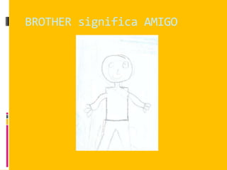 BROTHER significa AMIGO
 