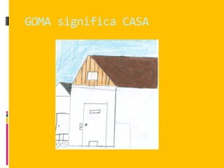 GOMA significa CASA
 