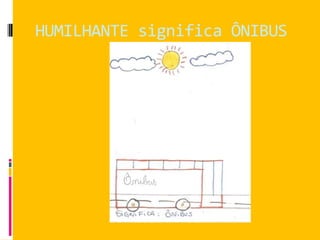 HUMILHANTE significa ÔNIBUS
 