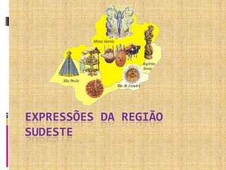 EXPRESSÕES DA REGIÃO
SUDESTE
 